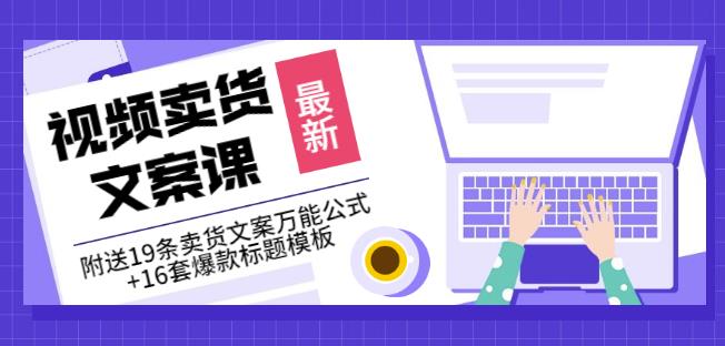 《视频卖货文案课》附送19条卖货文案万能公式+16套爆款标题模板-51资源库