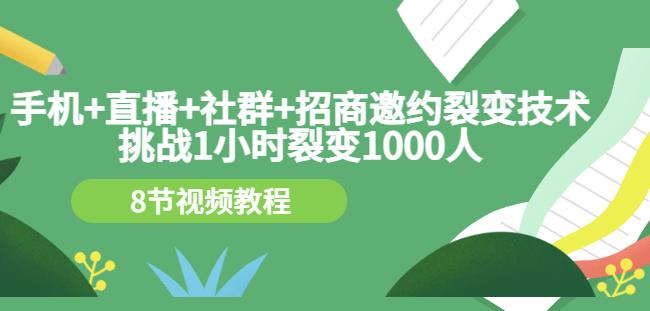 手机+直播+社群+招商邀约裂变技术：挑战1小时裂变1000人（8节视频教程）-51资源库