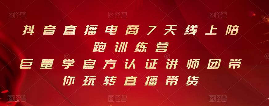 抖音直播电商7天线上陪跑训练营，巨量学官方认证讲师团带你玩转直播带货-51资源库