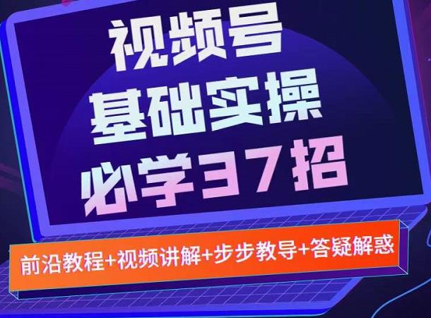 视频号实战基础必学37招，每个步骤都有具体操作流程，简单易懂好操作-51资源库
