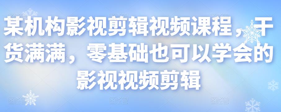某机构影视剪辑视频课程，干货满满，零基础也可以学会的影视视频剪辑-51资源库