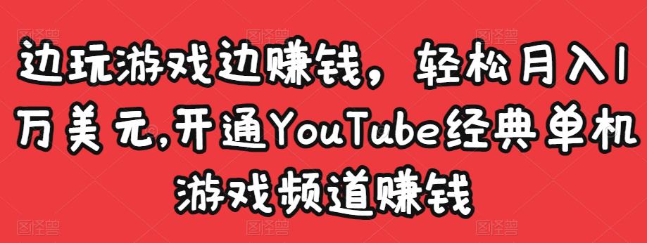 边玩游戏边赚钱，轻松月入1万美元，开通YouTube经典单机游戏频道赚钱-51资源库