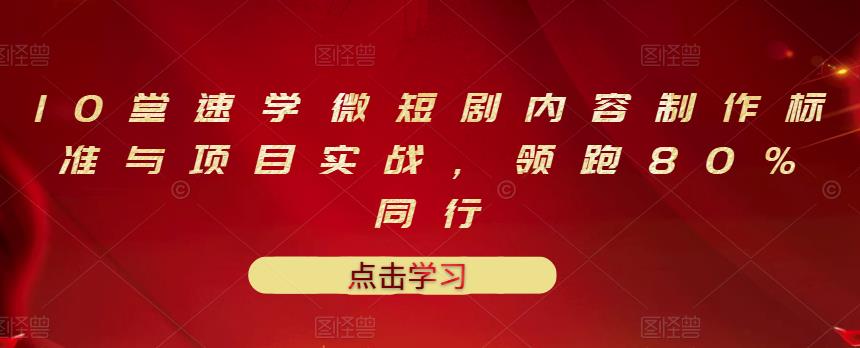 10堂速学微短剧内容制作标准与项目实战，领跑80%同行-51资源库