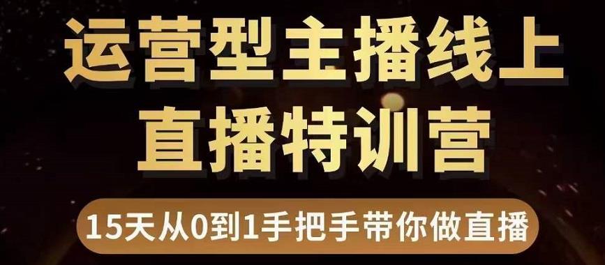 直播电商运营型主播特训营，0基础15天手把手带你做直播带货-51资源库