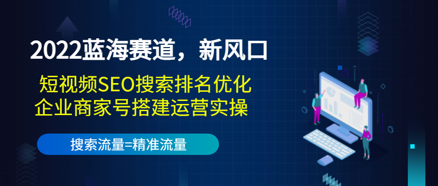 2022蓝海赛道，新风口：短视频SEO搜索排名优化+企业商家号搭建运营实操-51资源库