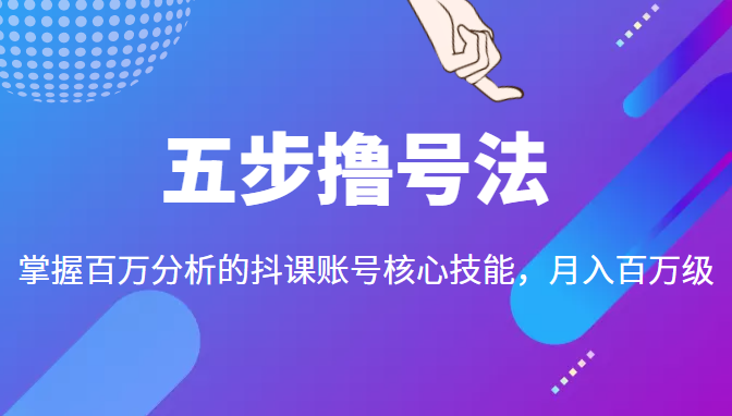 五步撸号法，掌握百万分析的抖课账号核心技能，从逻辑到实操-51资源库