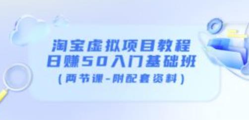 淘宝虚拟项目教程：日赚50入门基础班（两节课-附配套资料）-51资源库