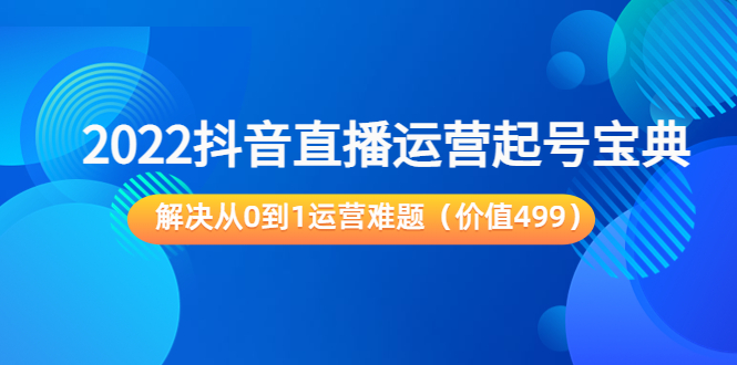 2022抖音直播运营起号宝典：解决从0到1运营难题（价值499元）-51资源库