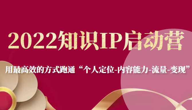 2022知识IP启动营，用最高效的方式跑通“个人定位-内容能力-流量-变现”-51资源库