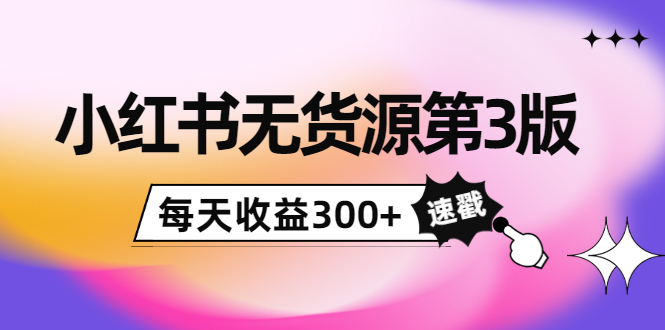 小红书无货源第3版，0投入起店，无脑图文精细化玩法，每天收益300+-51资源库