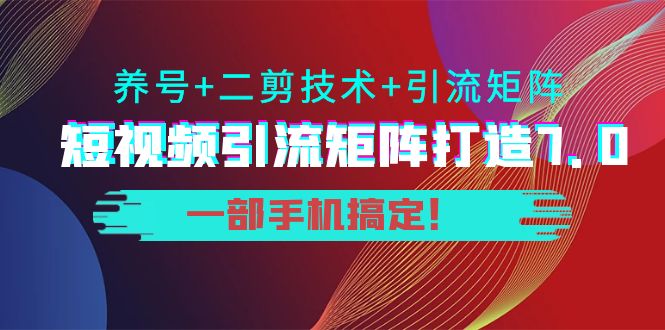短视频引流矩阵打造7.0，养号+二剪技术+引流矩阵 一部手机搞定！-51资源库