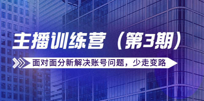 传媒主播训练营（第三期）面对面分新解决账号问题，少走变路（价值6000元）-51资源库