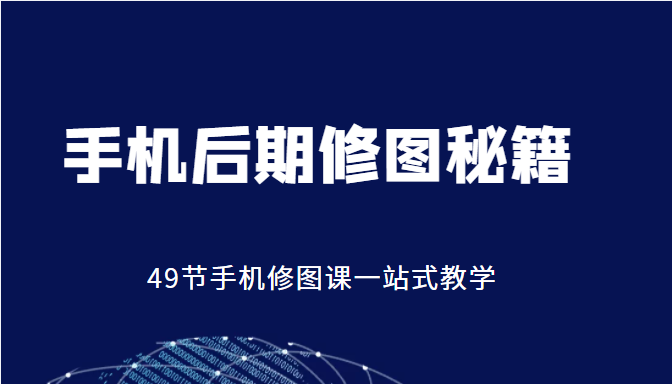 手机后期修图秘籍-49节手机修图课，一站式教学（价值399元）-51资源库