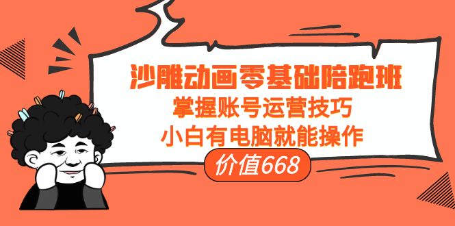 沙雕动画零基础陪跑班，掌握账号运营技巧，小白有电脑就能操作（价值668元）-51资源库