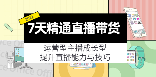 7天精通直播带货，运营型主播成长型，提升直播能力与技巧（19节课）-51资源库