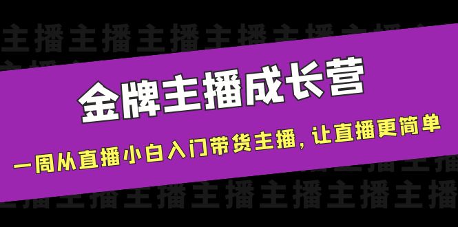 金牌主播成长营，一周从直播小白入门带货主播，让直播更简单-51资源库