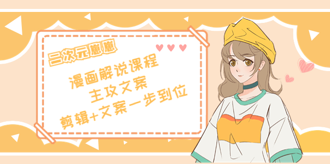 二次元·漫画解说课程——主攻文案，剪辑+文案一步到位（价值599元）-51资源库