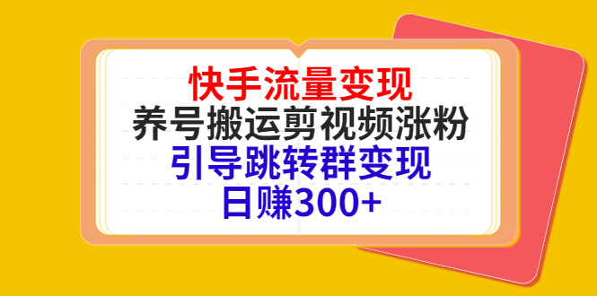 快手流量变现，养号搬运剪视频涨粉，引导跳转群变现日赚300+-51资源库