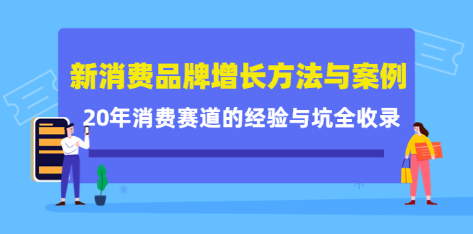 新消费品牌增长方法与案例精华课：20年消费赛道的经验与坑全收录-51资源库