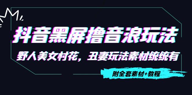 抖音黑屏撸音浪玩法：野人美女村花，丑妻玩法素材统统有【教程+素材】-51资源库