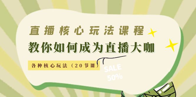 直播核心玩法：教你如何成为直播大咖，各种核心玩法（20节课）-51资源库