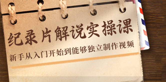 纪录片解说实操课，新手从入门开始到能够独立制作视频（22节课）-51资源库