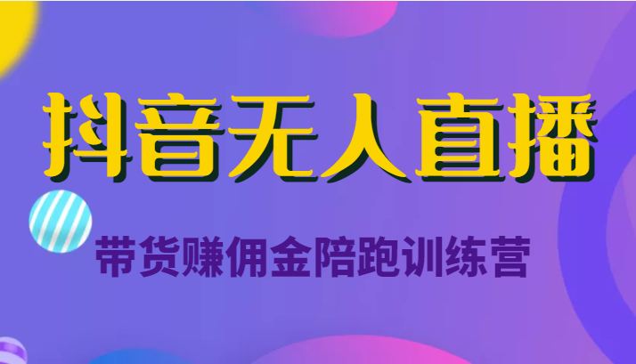 抖音无人直播带货赚佣金陪跑训练营（价值6980元）-51资源库