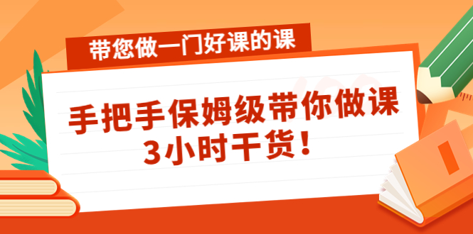带您做一门好课的课：手把手保姆级带你做课，3小时干货-51资源库