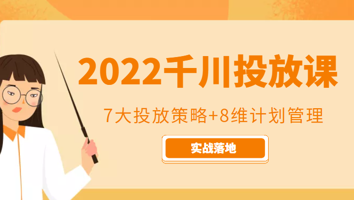 2022千川投放7大投放策略+8维计划管理，实战落地课程-51资源库