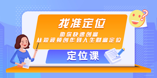 【定位课】找准定位，助你快速创富，从短视频创作到人生财富定位-51资源库