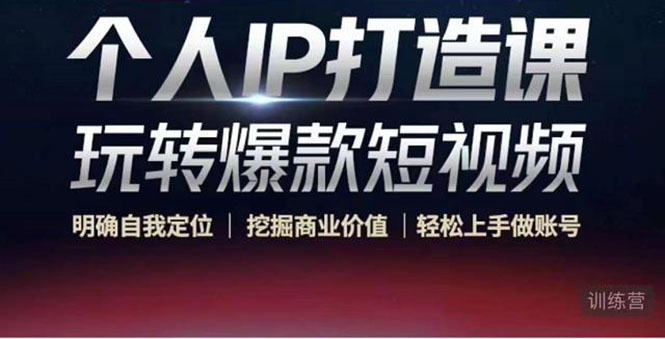 个人IP打造课-玩转爆款短视频，明确自我定位|挖掘商业价值|轻松上手做账号（无水印）-51资源库