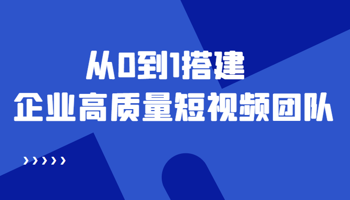 老板必学12节课，教你从0到1搭建企业高质量短视频团队，解决你的搭建难题-51资源库