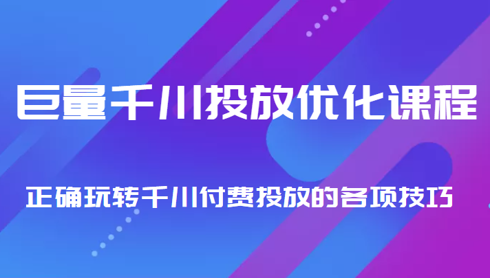 巨量千川投放优化课程 正确玩转千川付费投放的各项技巧-51资源库