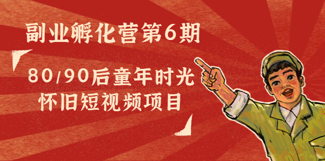 副业孵化营第6期：80/90后童年时光怀旧短视频项目-51资源库