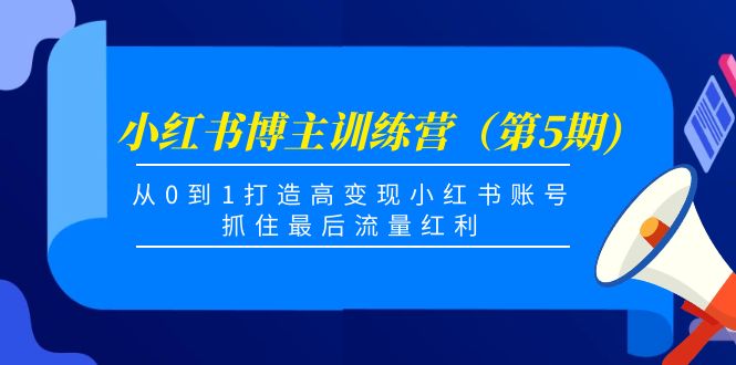 小红书博主训练营（第5期)，从0到1打造高变现小红书账号，抓住最后流量红利-51资源库