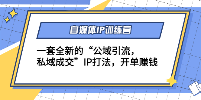 自媒体IP训练营(12+13期)，一套全新的“公域引流，私域成交”IP打法 开单赚钱-51资源库