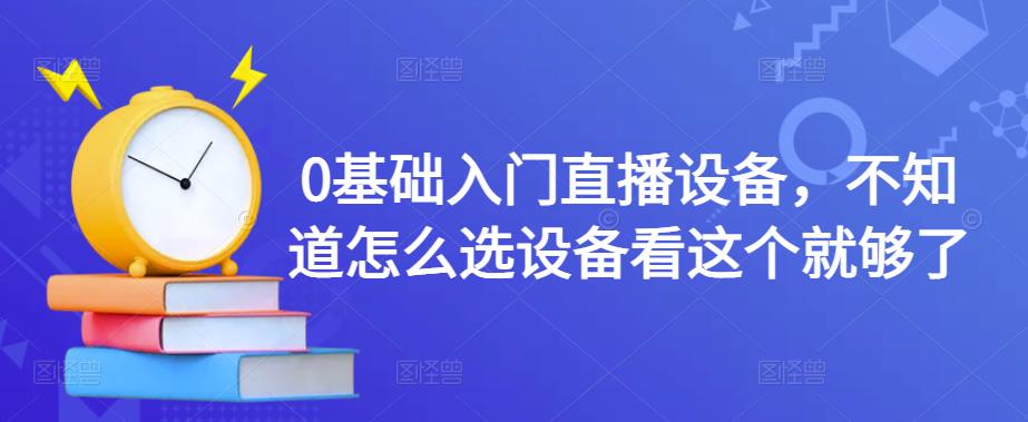 0基础入门直播设备，不知道怎么选设备看这个就够了-51资源库
