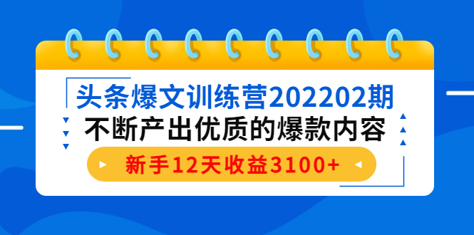 头条爆文训练营202202期，不断产出优质的爆款内容，新手12天收益3100+-51资源库