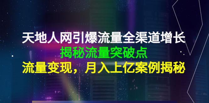 天地人网引爆流量全渠道增长：揭秘流量突然破点，流量变现，月入上亿案例-51资源库