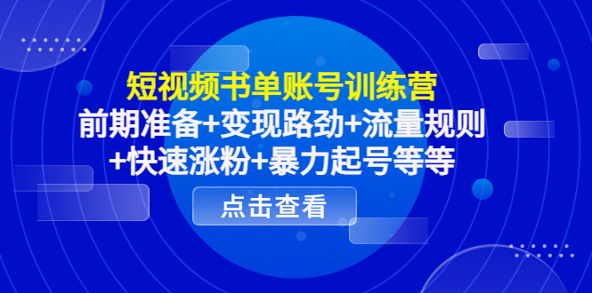 短视频书单账号训练营，前期准备+变现路劲+流量规则+快速涨粉+暴力起号等等-51资源库