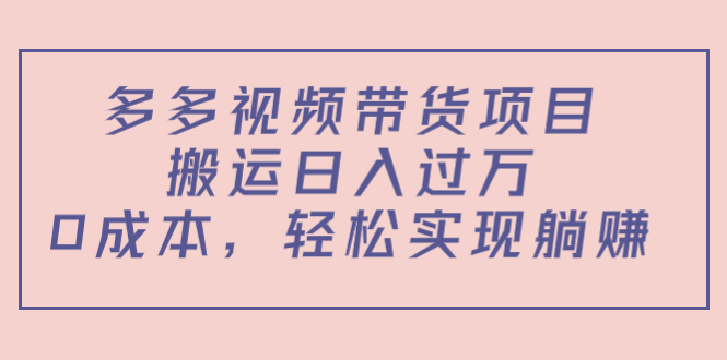 多多视频带货项目，搬运日入过万，0成本，轻松实现躺赚（教程+软件）-51资源库