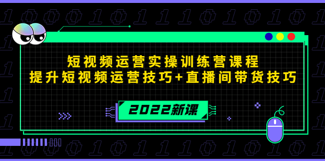 2022短视频运营实操训练营课程，提升短视频运营技巧+直播间带货技巧-51资源库