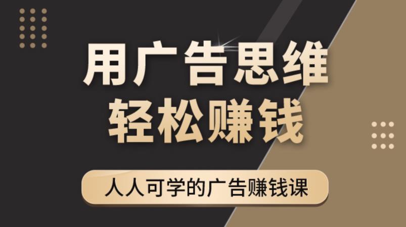 《广告思维36计》人人可学习的广告赚钱课，全民皆商时代-51资源库