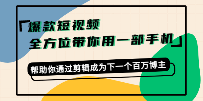 爆款短视频，全方位带你用一部手机，帮助你通过剪辑成为下一个百万博主-51资源库