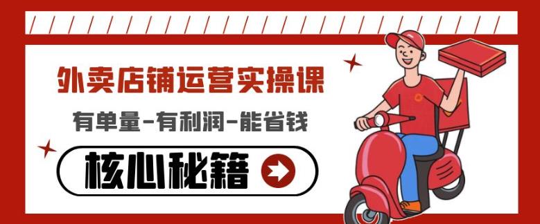 外卖店铺运营实操课：有单量-有利润-能省钱，核心秘籍无保留分享-51资源库