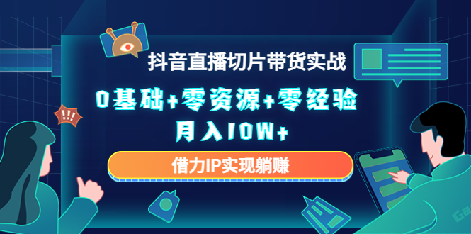 2023抖音直播切片带货实战，0基础+零资源+零经验 月入10W+借力IP实现躺赚-51资源库