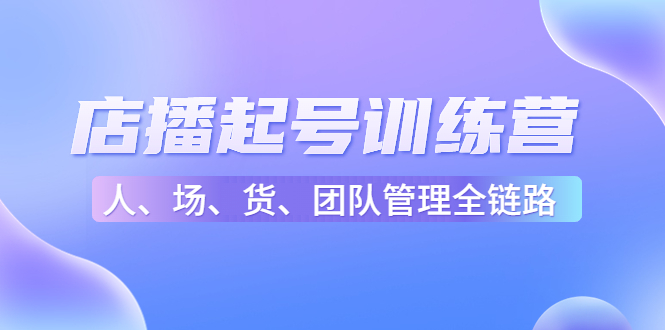 店播起号训练营：帮助更多直播新人快速开启和度过起号阶段（16节）-51资源库