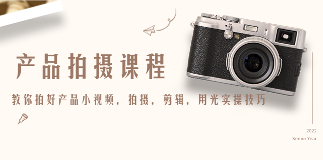产品拍摄课程，教你拍好产品小视频，拍摄，剪辑，用光实操技巧-51资源库