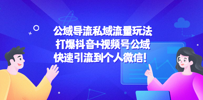 公域导流私域流量玩法：打爆抖音+视频号公域，快速引流到个人微信！-51资源库