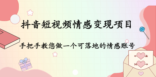抖音短视频情感变现项目：手把手教您做一个可落地的情感账号-51资源库